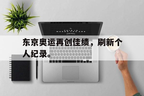 东京奥运再创佳绩，刷新个人纪录。