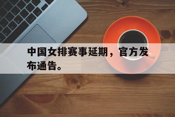 中国女排赛事延期，官方发布通告。