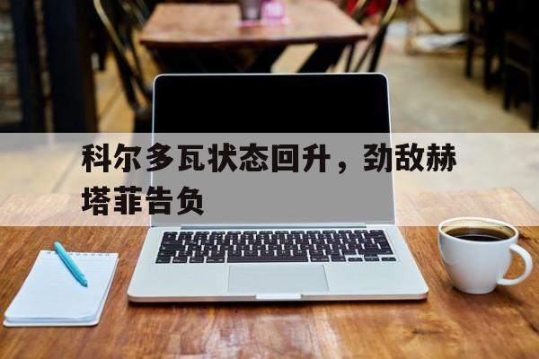 科尔多瓦状态回升，劲敌赫塔菲告负