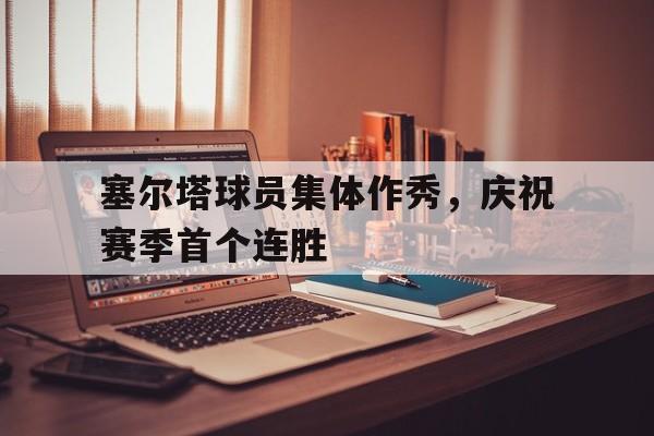 塞尔塔球员集体作秀，庆祝赛季首个连胜