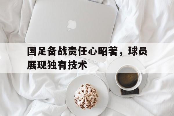 国足备战责任心昭著，球员展现独有技术