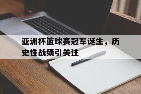 亚洲杯篮球赛冠军诞生，历史性战绩引关注