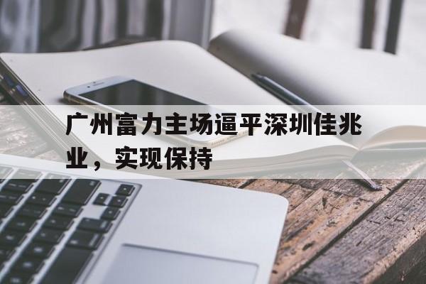 广州富力主场逼平深圳佳兆业，实现保持